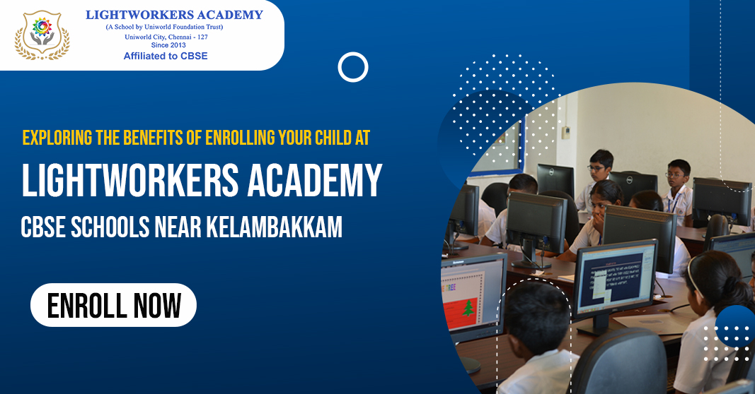 Exploring the Benefits of Enrolling Your Child at Lightworkers Academy CBSE Schools Near Kelambakkam